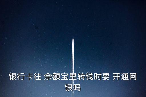 銀行卡往 余額寶里轉(zhuǎn)錢時(shí)要 開(kāi)通網(wǎng)銀嗎