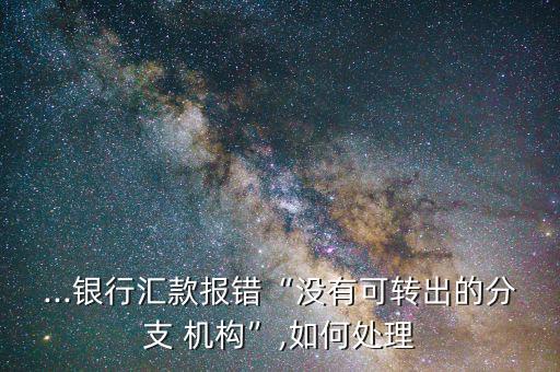 匯付機構號關閉怎么辦,工行網(wǎng)銀匯款出現(xiàn)無轉出網(wǎng)點機構錯誤