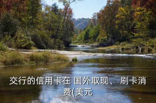 交行的信用卡在 國外取現(xiàn)、 刷卡消費(美元
