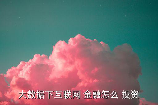 大數據下互聯網 金融怎么 投資