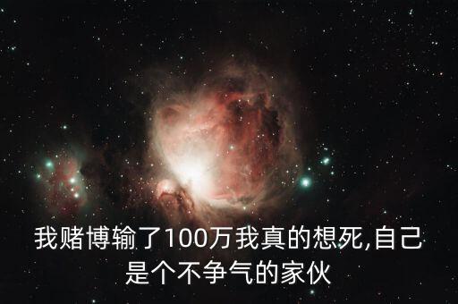 我賭博輸了100萬我真的想死,自己是個(gè)不爭(zhēng)氣的家伙