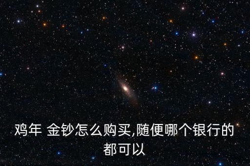 雞年 金鈔怎么購(gòu)買(mǎi),隨便哪個(gè)銀行的都可以