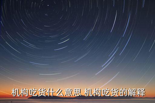 怎么判斷機構(gòu)真吃貨,機構(gòu)吃貨、機構(gòu)吐槽貨的概念
