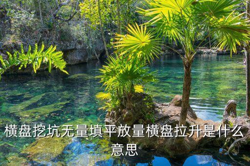 把股票填平是什么意思，橫盤挖坑無量填平放量橫盤拉升是什么意思