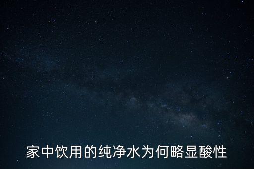 為什么純水呈酸性，家中飲用的純凈水為何略顯酸性