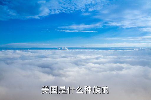 美國是什么民族，美國是什么種族的
