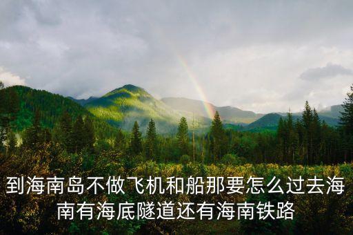 新潮實(shí)業(yè)83億有什么內(nèi)幕，到海南島不做飛機(jī)和船那要怎么過去海南有海底隧道還有海南鐵路