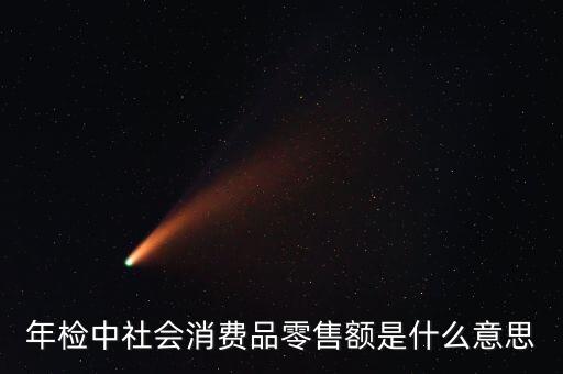 社會消費品零售總額屬于什么指標，年檢中社會消費品零售額是什么意思