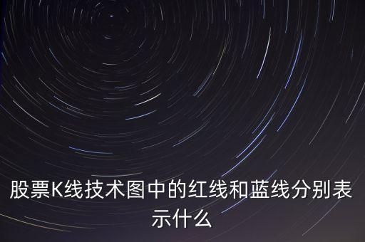 股票藍(lán)線是什么意思，股票K線技術(shù)圖中的紅線和藍(lán)線分別表示什么