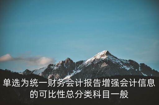 反壟斷基于什么財(cái)務(wù)會計(jì)信息，單選為統(tǒng)一財(cái)務(wù)會計(jì)報(bào)告增強(qiáng)會計(jì)信息的可比性總分類科目一般