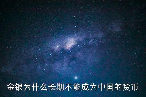 金銀為什么長(zhǎng)期不能成為中國的貨幣