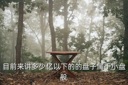 目前來(lái)講多少億以下的的盤子屬于小盤股