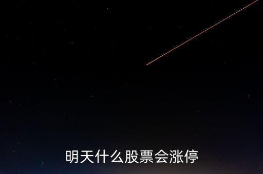 明天什么股票會漲停，明天買什么股會漲停