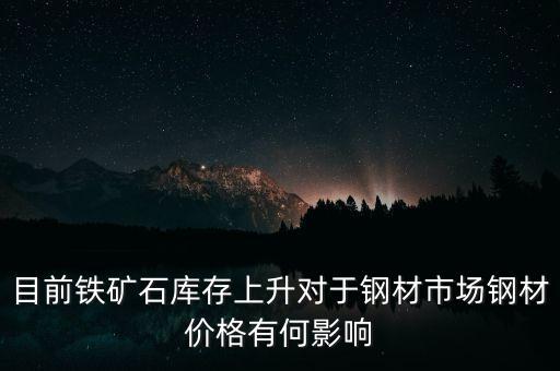 鐵礦石價格上漲對螺紋鋼期貨價格有什么影響，目前鐵礦石庫存上升對于鋼材市場鋼材價格有何影響