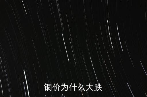 銅價為什么下跌，銅價為什么大跌