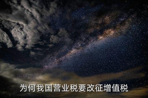 為什么營業(yè)稅改增值稅，為什么由營業(yè)稅改征增值稅