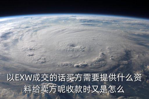 電解銅交易要廠買方提供什么資料，以EXW成交的話買方需要提供什么資料給賣方呢收款時又是怎么
