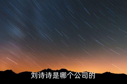 劉詩詩投資了什么公司，劉詩詩是哪個(gè)公司的