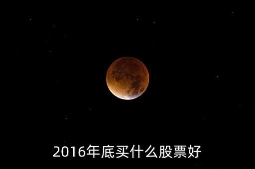 2016買什么股票，必看2016年下半年買什么股票