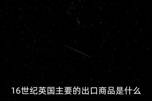 英國主要出口的商品是什么，英格蘭主要出口產(chǎn)品什么