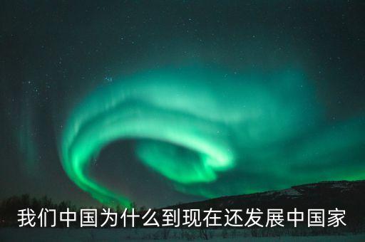 為什么中國(guó)仍是發(fā)展中國(guó)家，我們中國(guó)為什么到現(xiàn)在還發(fā)展中國(guó)家