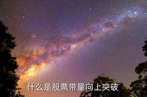 什么是上突破k線，什么是股票帶量向上突破