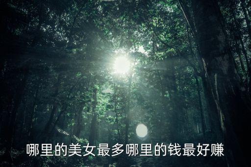 有錢(qián)投資什么美女多，哪里的美女最多哪里的錢(qián)最好賺
