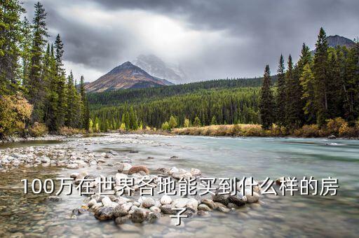 100萬在世界各地能買什么樣的房子，100萬在世界各地能買到什么樣的房子
