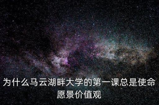 為什么馬云湖畔大學(xué)的第一課總是使命愿景價(jià)值觀(guān)