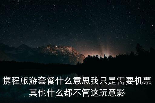 攜程網(wǎng)旅行套餐是什么，攜程網(wǎng)的旅行套餐是什么意思