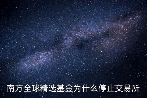 202801為什么暫停贖回，南方全球精選基金為什么停止交易所
