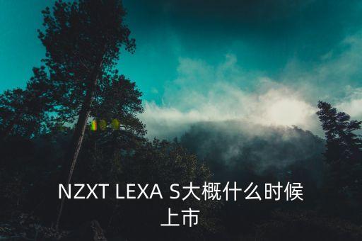 賽福天什么時(shí)候上市，NZXT LEXA S大概什么時(shí)候上市