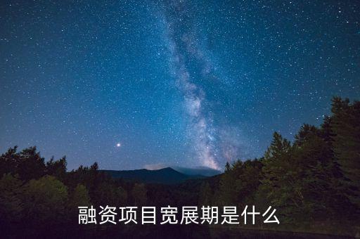 融資展期是什么意思，融資項(xiàng)目寬展期是什么
