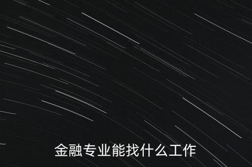 金融學(xué)找什么工作，金融專業(yè)畢業(yè)的找什么工作啊謝謝