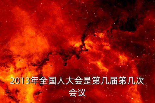 2013年召開(kāi)什么大會(huì)，2013國(guó)家最近有什么會(huì)議