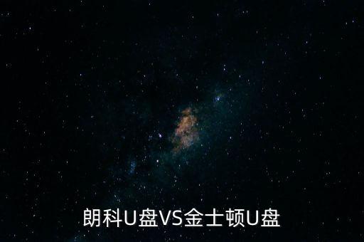 朗科為什么爭(zhēng)不過金士頓，金士頓優(yōu)盤和朗科優(yōu)盤比較哪個(gè)質(zhì)量更好些