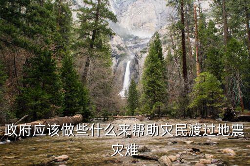 政府應(yīng)該做什么，政府應(yīng)該做些什么來幫助災(zāi)民渡過地震災(zāi)難