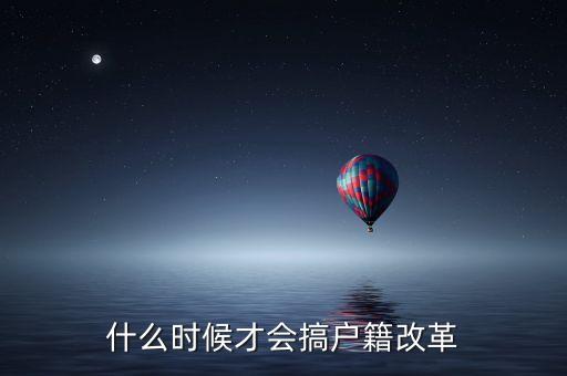 戶籍制度改革要什么時候，什么時候才會搞戶籍改革