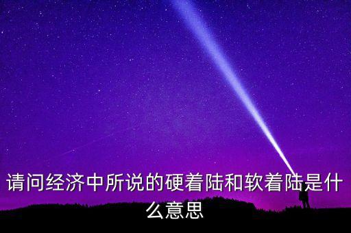 什么叫經(jīng)濟(jì)硬著陸，請(qǐng)問(wèn)經(jīng)濟(jì)中所說(shuō)的硬著陸和軟著陸是什么意思