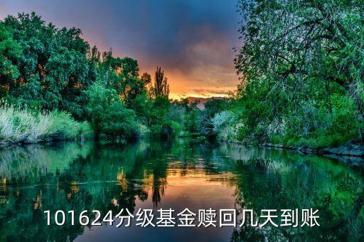 拆分的國防分級贖回什么時候到賬，101624分級基金贖回幾天到賬