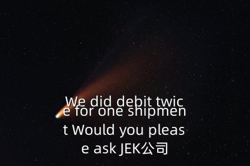 什么是溢價(jià)返還，We did debit twice for one shipment Would you please ask JEK公司