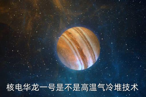 華龍一號是什么，華龍一號說白了是什么