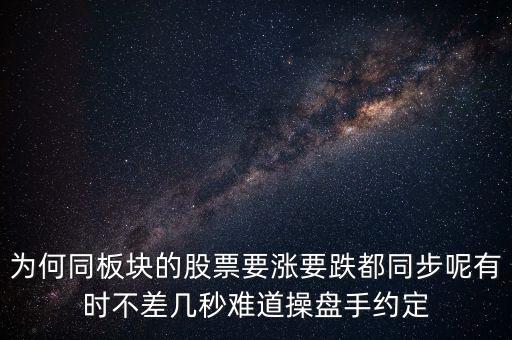 板塊為什么同漲跌，為何同板塊的股票要漲要跌都同步呢有時不差幾秒難道操盤手約定
