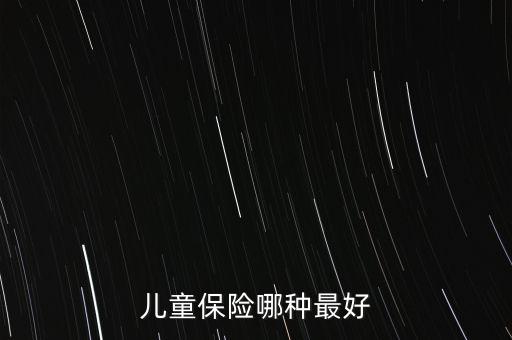 兒童買什么保險好呢，兒童保險哪種最好
