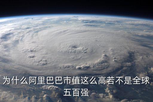 阿里健康為什么市值那么高，為什么阿里巴巴市值這么高若不是全球五百強