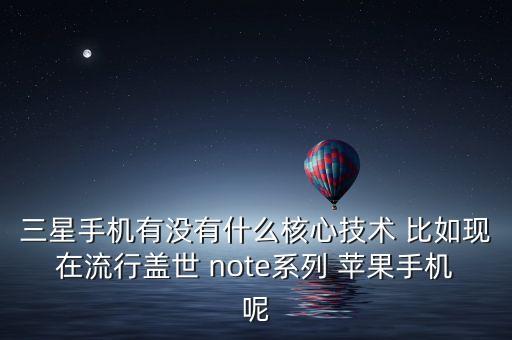 三星手機(jī)有沒(méi)有什么核心技術(shù) 比如現(xiàn)在流行蓋世 note系列 蘋(píng)果手機(jī)呢