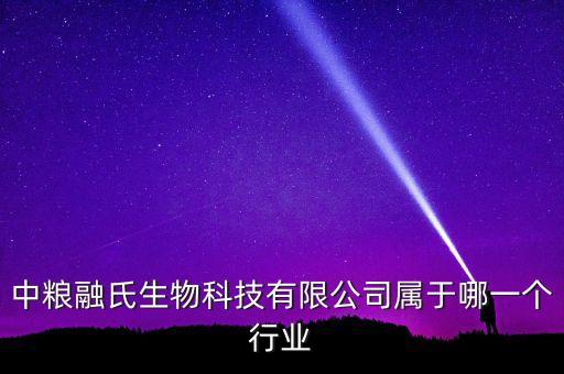 中糧生化什么行業(yè)，中糧融氏生物科技有限公司屬于哪一個(gè)行業(yè)