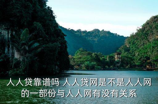 人人貸是屬于什么系的，人人貸靠譜嗎 人人貸網(wǎng)是不是人人網(wǎng)的一部份與人人網(wǎng)有沒有關系