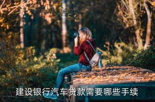 車貸款需要什么手續(xù)建設銀行，個人去建行辦理汽車貸款需要哪些流程