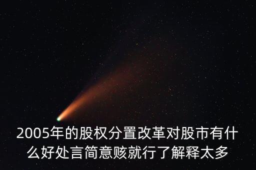股權(quán)分置改革是什么，2005年的股權(quán)分置改革對股市有什么好處言簡意賅就行了解釋太多